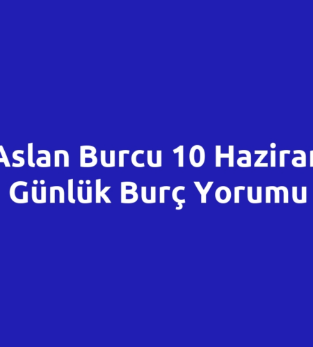 Aslan Burcu 10 Haziran Günlük Burç Yorumu