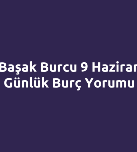 Başak Burcu 9 Haziran Günlük Burç Yorumu