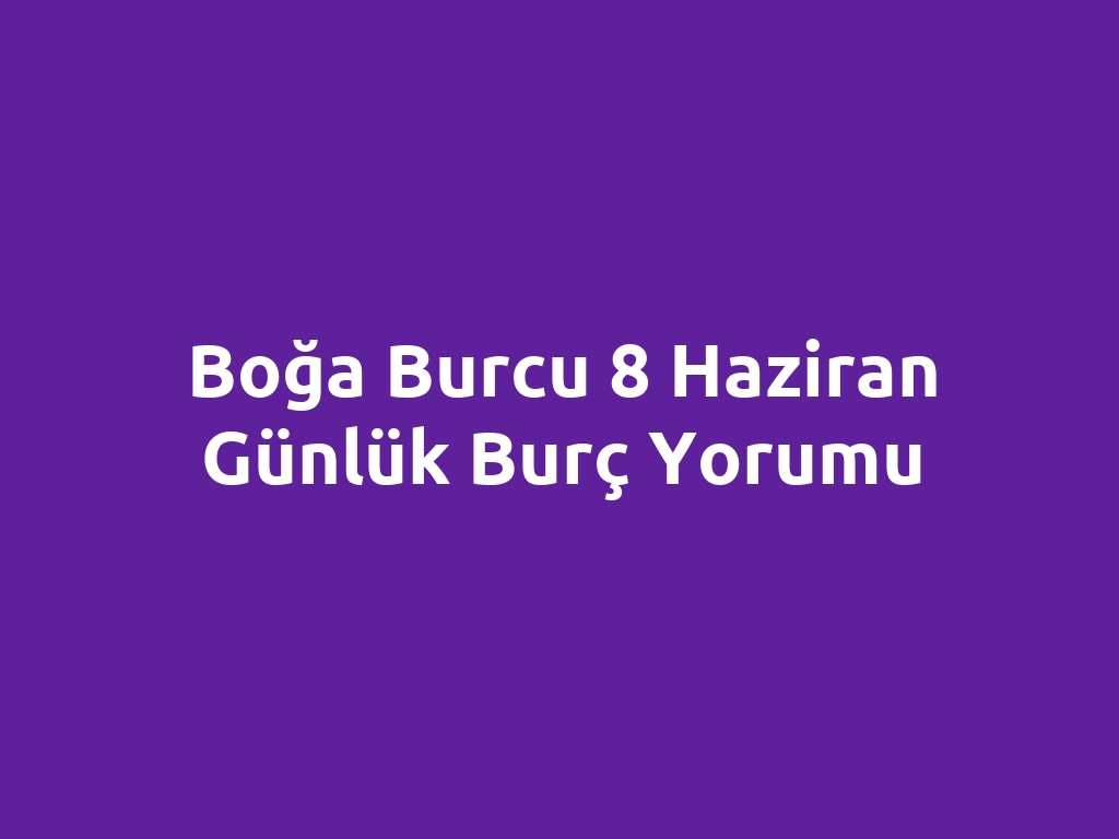 Boğa Burcu 8 Haziran Günlük Burç Yorumu