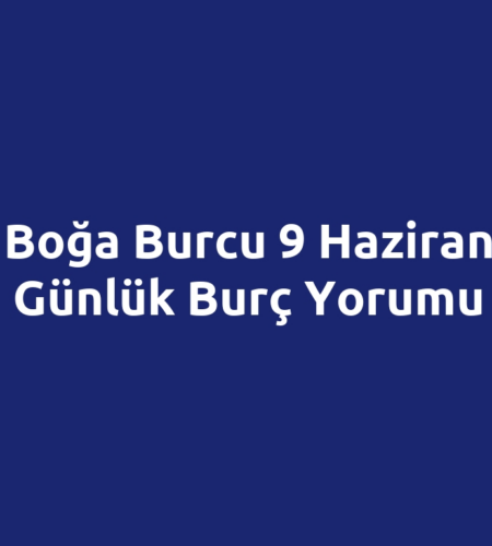 Boğa Burcu 9 Haziran Günlük Burç Yorumu