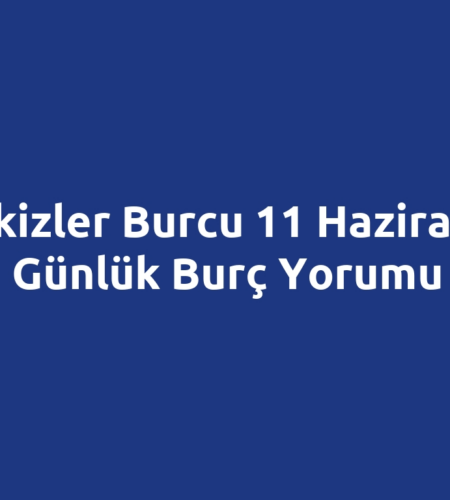 İkizler Burcu 11 Haziran Günlük Burç Yorumu