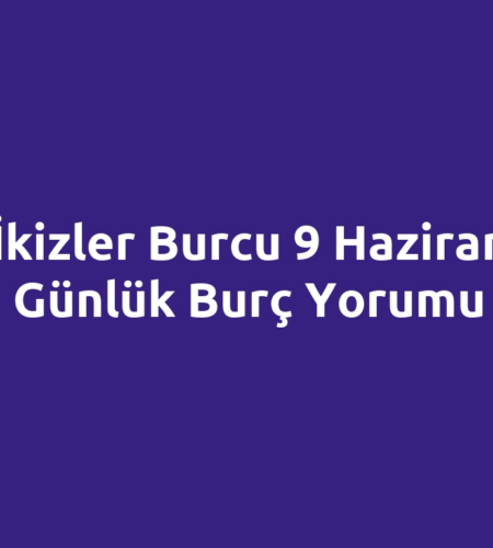 İkizler Burcu 9 Haziran Günlük Burç Yorumu