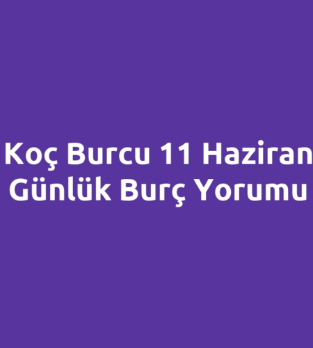 Koç Burcu 11 Haziran Günlük Burç Yorumu