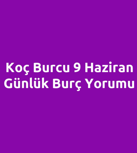 Koç Burcu 9 Haziran Günlük Burç Yorumu