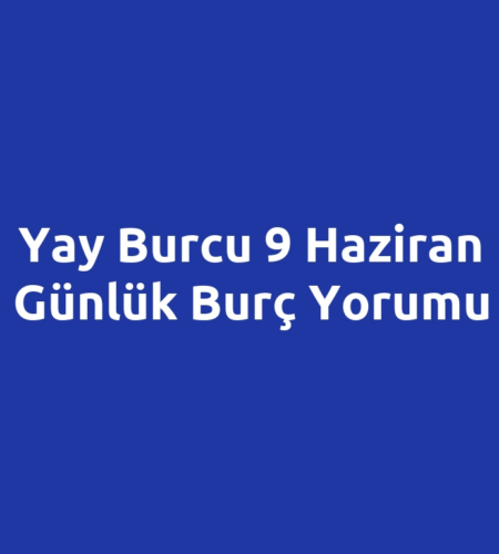 Yay Burcu 9 Haziran Günlük Burç Yorumu